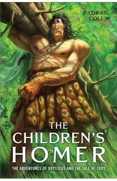 The Children\'s Homer: The Adventures of Odysseus and the Tale of Troy - Padraic Colum