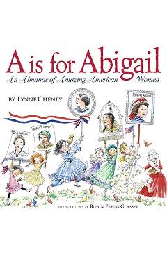 A is for Abigail: An Almanac of Amazing American Women - Lynne Cheney