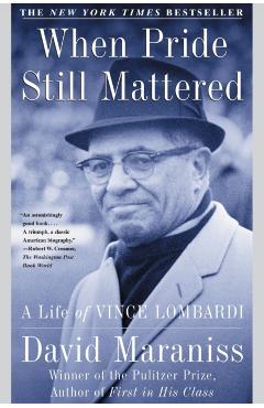 When Pride Still Mattered: A Life of Vince Lombardi - David Maraniss