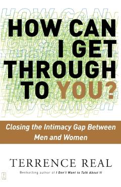 How Can I Get Through to You?: Closing the Intimacy Gap Between Men and Women - Terrence Real