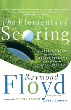The Elements of Scoring: A Master's Guide to the Art of Scoring Your Best When You're Not Playing Your Best - Raymond Floyd