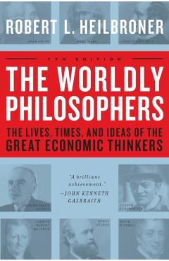 The Worldly Philosophers: The Lives, Times, and Ideas of the Great Economic Thinkers - Robert L. Heilbroner