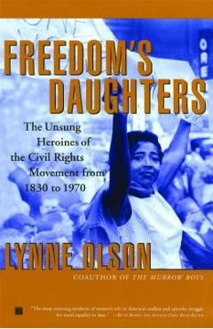 Freedom\'s Daughters: The Unsung Heroines of the Civil Rights Movement from 1830 to 1970 - Lynne Olson