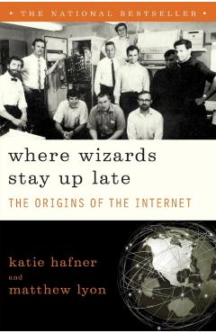 Where Wizards Stay Up Late: The Origins of the Internet - Katie Hafner