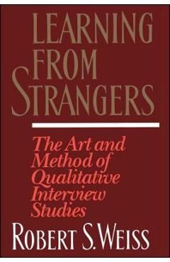 Learning from Strangers: The Art and Method of Qualitative Interview Studies - Robert S. Weiss