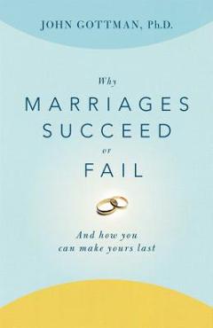 Why Marriages Succeed or Fail: And How You Can Make Yours Last - John Gottman