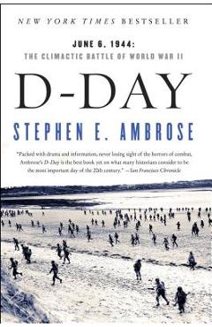 D-Day: June 6, 1944: The Climactic Battle of World War II - Stephen E. Ambrose