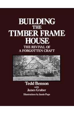 Building the Timber Frame House: The Revival of a Forgotten Craft - Tedd Benson