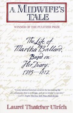 A Midwife\'s Tale: The Life of Martha Ballard, Based on Her Diary, 1785-1812 - Laurel Thatcher Ulrich