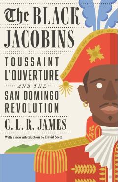 The Black Jacobins: Toussaint l'Ouverture and the San Domingo Revolution - C. L. R. James