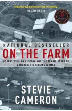 On the Farm: Robert William Pickton and the Tragic Story of Vancouver\'s Missing Women - Stevie Cameron