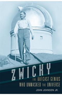 Zwicky: The Outcast Genius Who Unmasked the Universe - John Johnson