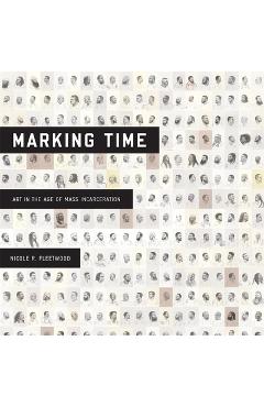 Marking Time: Art in the Age of Mass Incarceration - Nicole R. Fleetwood