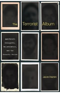 The Terrorist Album: Apartheid\'s Insurgents, Collaborators, and the Security Police - Jacob Dlamini