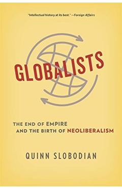 Globalists: The End of Empire and the Birth of Neoliberalism - Quinn Slobodian