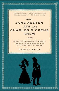 What Jane Austen Ate and Charles Dickens Knew: From Fox Hunting to Whist-The Facts of Daily Life in Nineteenth-Century England - Daniel Pool