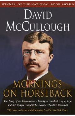 Mornings on Horseback: The Story of an Extraordinary Family, a Vanished Way of Life and the Unique Child Who Became Theodore Roosevelt - David Mccullough