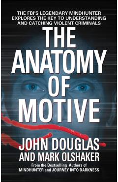 The Anatomy of Motive: The Fbi's Legendary Mindhunter Explores the Key to Understanding and Catching Violent Criminals - John E. Douglas