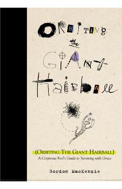 Orbiting the Giant Hairball: A Corporate Fool's Guide to Surviving with Grace - Gordon Mackenzie