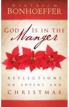 God Is in the Manger: Reflections on Advent and Christmas - Dietrich Bonhoeffer