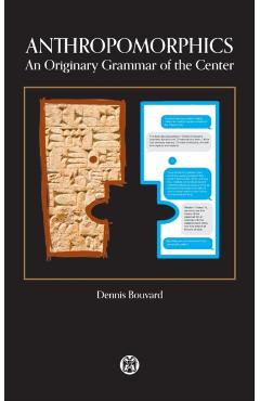 Anthropomorphics: An Originary Grammar of the Center - Dennis Bouvard