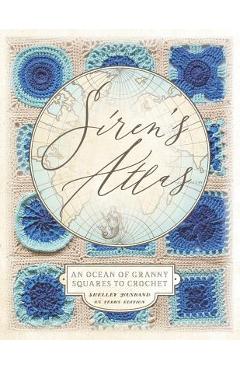 Siren\'s Atlas US Terms Edition: An Ocean of Granny Squares to Crochet - Shelley Husband