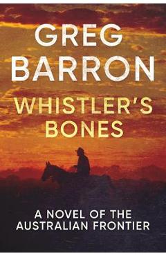Whistler\'s Bones: A Novel of the Australian Frontier - Greg Barron