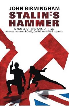 Stalin\'s Hammer: The Complete Sequence: A Novel of the Axis of Time (Includes the entire Rome, Cairo and Paris sequence) - John Birmingham