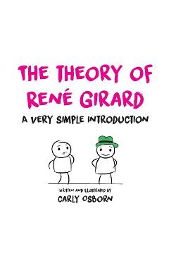 The Theory of Ren� Girard: A Very Simple Introduction - Carly Osborn