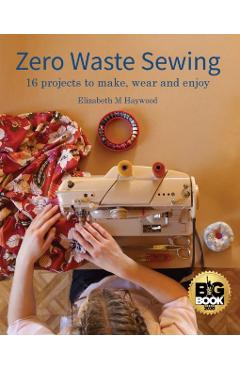Zero Waste Sewing: 16 projects to make, wear and enjoy - Elizabeth M. Haywood