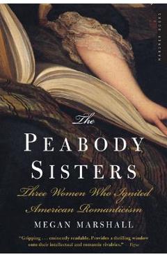 The Peabody Sisters: Three Women Who Ignited American Romanticism - Megan Marshall
