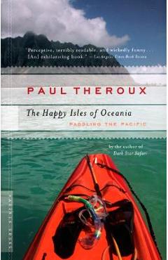 The Happy Isles of Oceania: Paddling the Pacific - Paul Theroux
