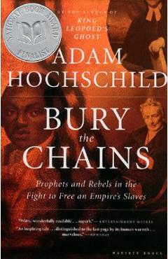 Bury the Chains: Prophets and Rebels in the Fight to Free an Empire\'s Slaves - Adam Hochschild