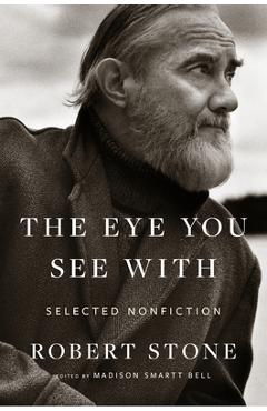 The Eye You See with: Selected Nonfiction - Robert Stone