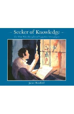 Seeker of Knowledge: The Man Who Deciphered Egyptian Hieroglyphs - James Rumford