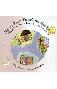 Throw Your Tooth on the Roof: Tooth Traditions from Around the World - Selby Beeler