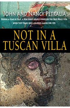 Not in a Tuscan Villa: During a year in Italy, a New Jersey couple discovers the true Dolce Vita when they trade rose-colored glasses for 3Ds - Nancy Petralia