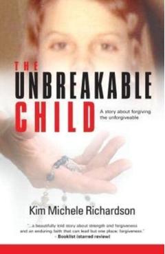 The Unbreakable Child: A story about forgiving the unforgivable - Kim Michele Richardson