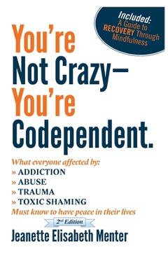 You\'re Not Crazy - You\'re Codependent.: What Everyone Affected by Addiction, Abuse, Trauma or Toxic Shaming Must know to have peace in their lives - Jeanette Elisabeth Menter