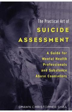 The Practical Art of Suicide Assessment: A Guide for Mental Health Professionals and Substance Abuse Counselors - Shawn Christopher Shea