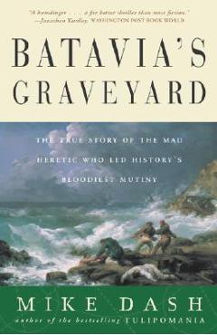 Batavia\'s Graveyard: The True Story of the Mad Heretic Who Led History\'s Bloodiest Mutiny - Mike Dash