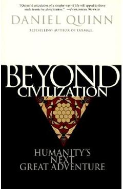 Beyond Civilization: Humanity\'s Next Great Adventure - Daniel Quinn