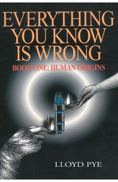 Everything You Know Is Wrong, Book 1: Human Origins - Lloyd Pye