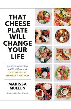 That Cheese Plate Will Change Your Life: Creative Gatherings and Self-Care with the Cheese by Numbers Method - Marissa Mullen