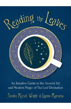 Reading the Leaves: An Intuitive Guide to the Ancient Art and Modern Magic of Tea Leaf Divination - Sandra Mariah Wright