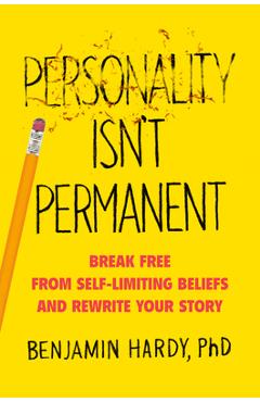 Personality Isn\'t Permanent: Break Free from Self-Limiting Beliefs and Rewrite Your Story - Benjamin Hardy