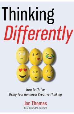 Thinking Differently: How to Thrive Using Your Nonlinear Creative Thinking - Jan Thomas