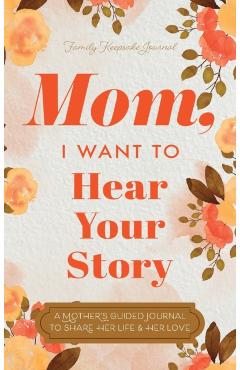 Mom, I Want to Hear Your Story: A Mother's Guided Journal To Share Her Life & Her Love - Jeffrey Mason