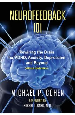 Neurofeedback 101: Rewiring the Brain for ADHD, Anxiety, Depression and Beyond (without medication) - Michael P. Cohen