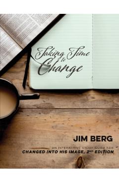 Taking Time to Change: An Interactive Study Guide for Changed Into His Image, 2nd Edition - Jim Berg